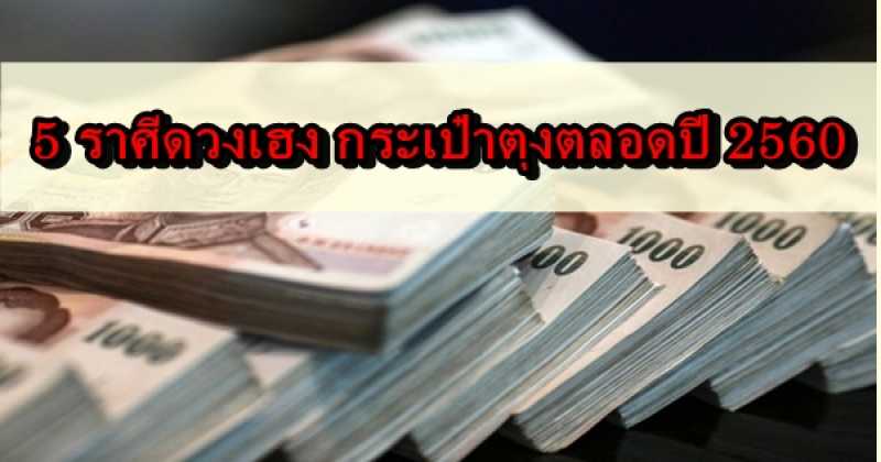 5 ราศีดวงเฮง กระเป๋าตุงตลอดปี 2560...พร้อมเทคนิคเสริมดวง ยิ่งทำยิ่งรวย