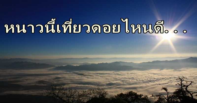 หนาวนี้เที่ยวดอยไหนดี...!! ชวนแฟนไปเที่ยวกันเถอะ