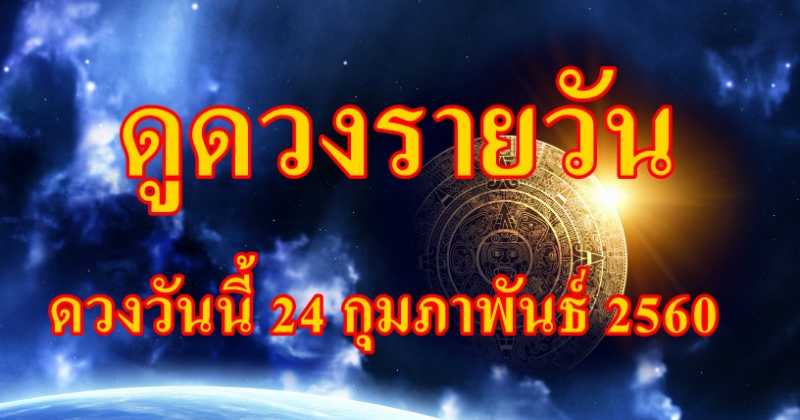 เช็คดวงรายวัน ดวงวันนี้ 24 กุมภาพันธ์ 2560 ทั้ง ดูดวงความรัก ดูดวงเนื้อคู่ ดวงการเงิน ดวงการงาน และดวงสุขภาพ